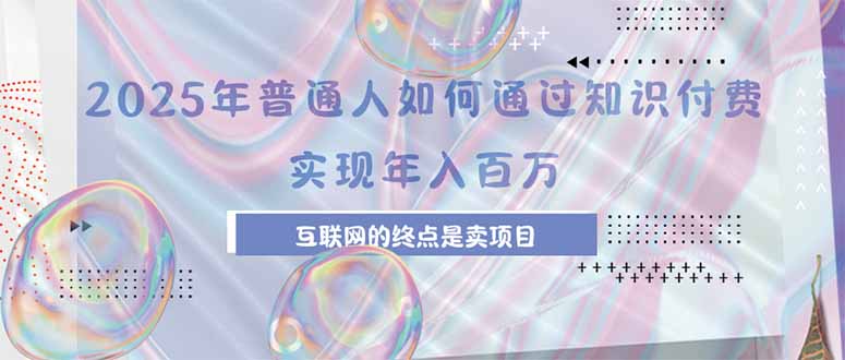 2025年普通人如何通过知识付费年薪百万,互联网的尽头是卖加盟卖项目-聚业