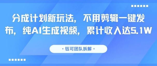 分成计划新玩法,不用剪辑一键发布,纯AI生成视频,累计收入达5.1W-聚业