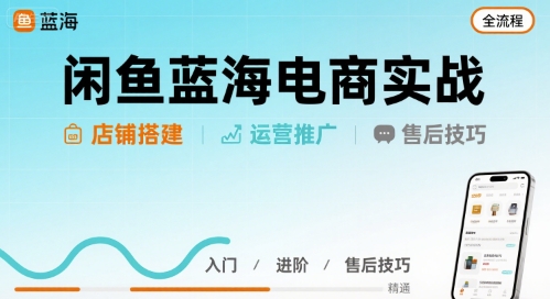 闲鱼蓝海电商实战，店铺搭建运营售后全流程-聚业