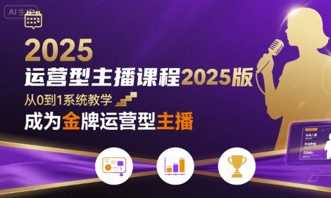 运营型主播课程2025版，从0到1教你成为金牌运营型主播-聚业