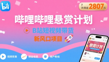 哔哩哔哩悬赏计划，B站短视频带货，7天佣金2807，新风口项目-聚业