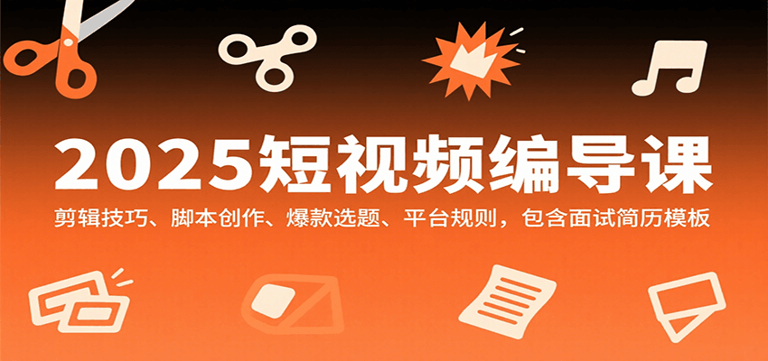 2025短视频编导课，剪辑技巧、脚本创作、爆款选题、平台规则，包含面试简历模板-聚业