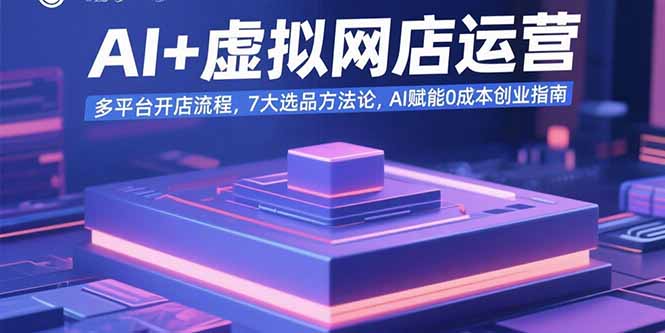 AI+虚拟网店运营：多平台开店流程，7大选品方法论，AI赋能0成本创业指南-聚业