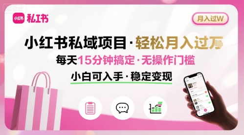 小红书私域项目 月入过W非常轻松 每天15分钟即可搞定，无任何操作门槛，小白可入手-聚业