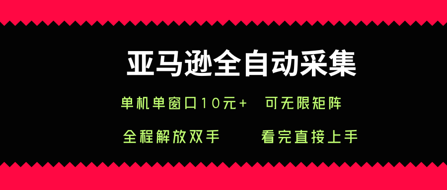 亚马逊全自动采集，单机单窗口一天10+，可无限矩阵去做【揭秘】-聚业