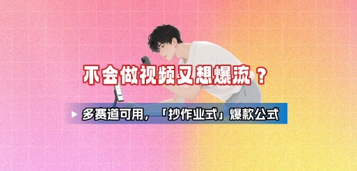 不会做视频又想爆流？多赛道可用，「抄作业式」爆款公式-聚业