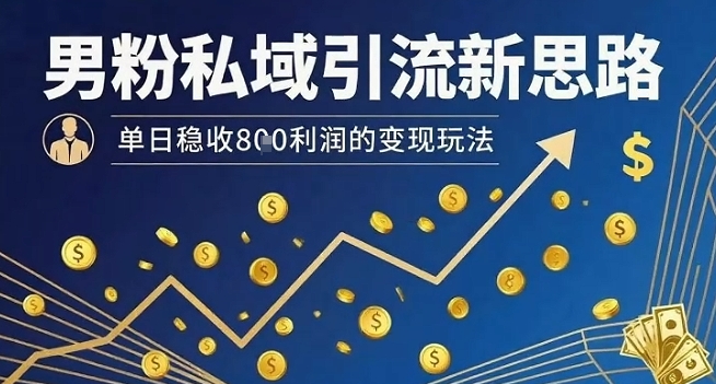 男粉私域引流新思路,单日稳收8张利润的变现玩法-聚业