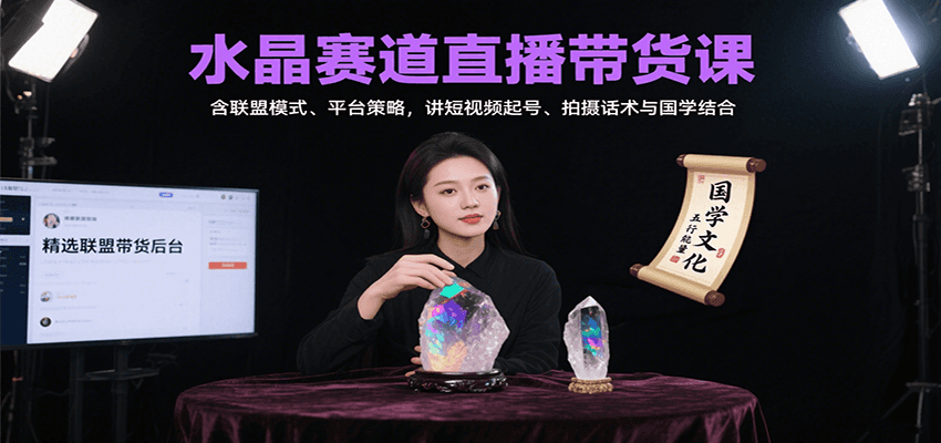 水晶赛道直播带货课：含联盟模式、平台策略，讲短视频起号、拍摄话术与国学结合-聚业