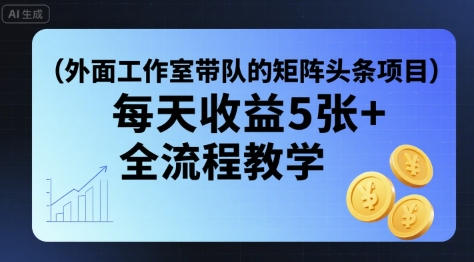 外面工作室带队的矩阵头条挂G项目,每天收益5张+,全流程教学【附全套工具】-聚业