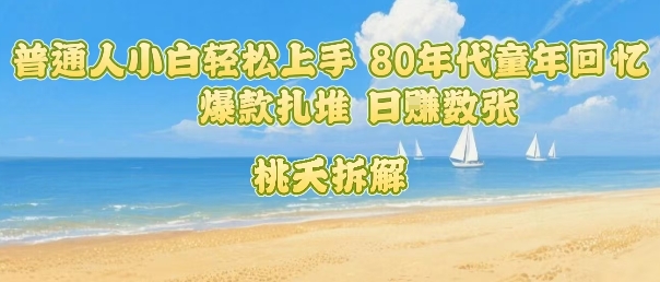 普通人小白轻松上手 80年代童年回忆杀，爆款扎堆，日入数张-聚业