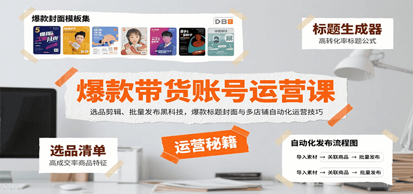 爆款带货账号运营课：选品剪辑、批量发布黑科技，爆款标题封面与多店铺自动化运营技巧-聚业