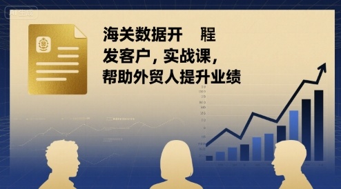 海关数据开发客户实战课，帮助外贸人提升业绩-聚业