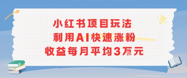 小红书商单项目新玩法，利用AI快速涨粉收益每月平均3W-聚业
