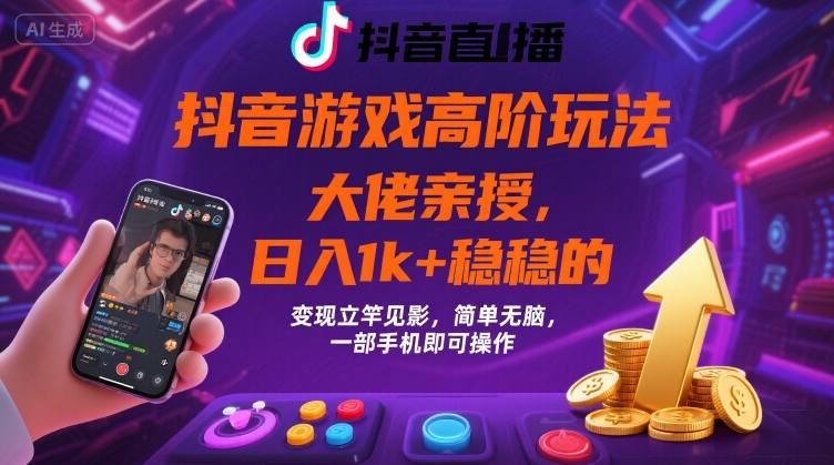 抖音游戏大佬高阶玩法，日入 1k + 稳稳的，变现立竿见影，简单无脑，一部手机即可操作【揭秘】-聚业