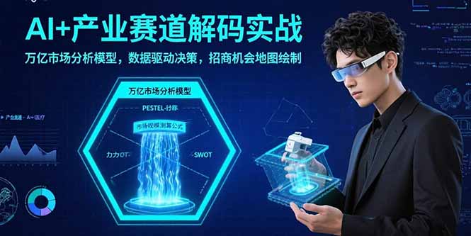 AI+产业赛道解码实战：万亿市场分析模型，数据驱动决策，招商机会地图绘制-聚业