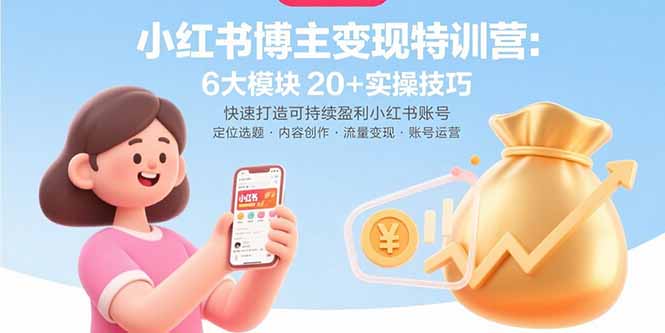 小红书博主变现特训营：6大模块20+实操技巧 快速打造可持续盈利小红书账号-聚业