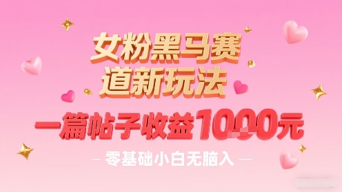 女粉黑马赛道新玩法，一篇帖子收益1k，零基础小白无脑入非常适合-聚业