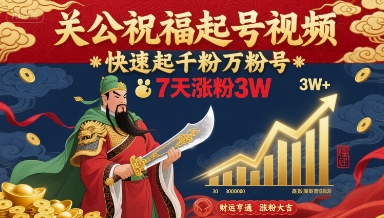 关公祝福起号视频，快速起千粉万粉号，7天涨粉3W-聚业