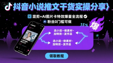 抖音小说推文干货实操分享，混剪+AI图片卡特效爆量全流程，0粉丝0门槛可做-聚业