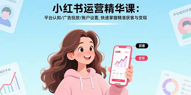 小红书运营精华课：平台认知/广告投放/账户设置,快速掌握精准获客与变现-聚业