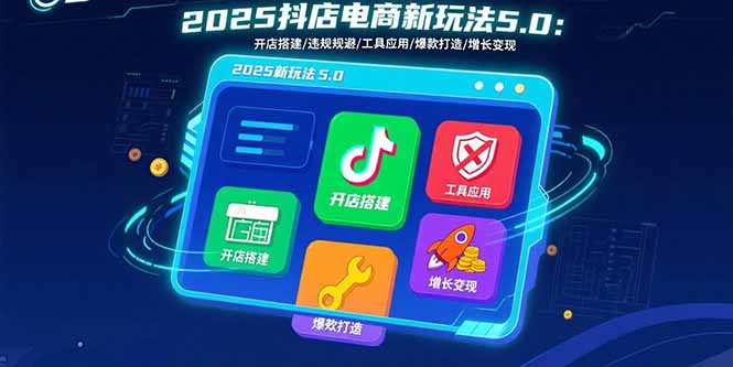 2025抖店电商新玩法5.0：开店搭建/违规规避/工具应用,快速掌握基础运营…-聚业