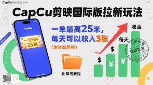 一单最高25米，亲测CapCu剪映国际版拉新玩法，每天可以收入3张(附详细教程)-聚业