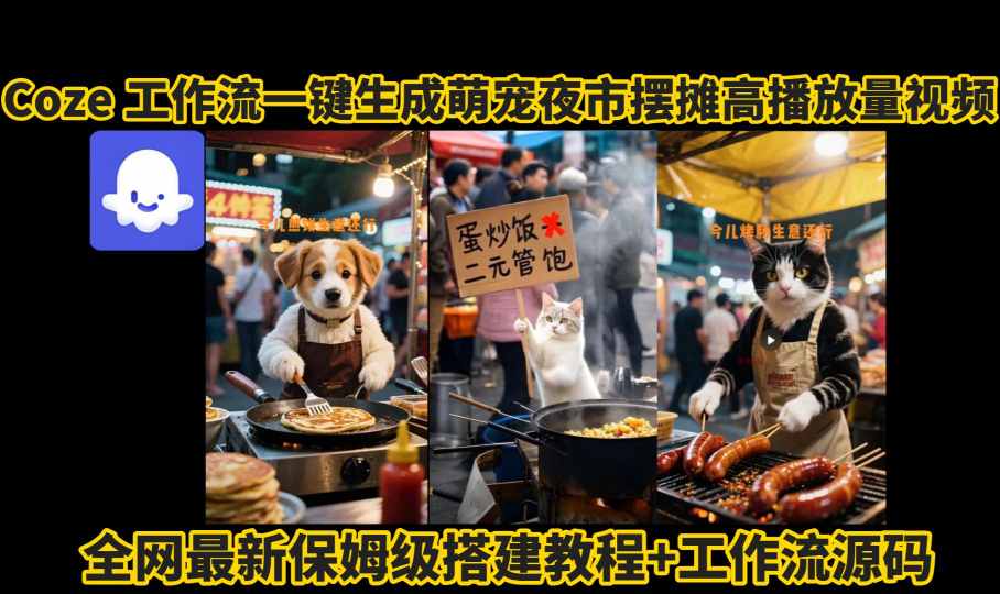coze工作流一键生成萌宠夜市摆摊AI高赞高播放量视频保姆级拆解教程-聚业