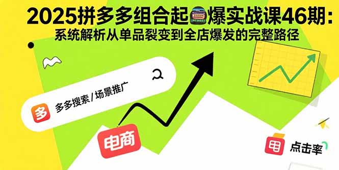 2025拼多多组合起爆实战课46期：系统解析从单品裂变到全店爆发的完整路径-聚业