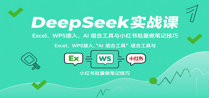 DeepSeek实战课：Excel、WPS接入、AI 组合工具与小红书批量做笔记技巧-聚业