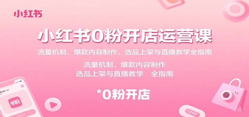 小红书0粉开店运营课:流量机制、爆款内容制作、选品上架与直播教学全指南-聚业