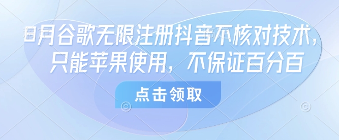 8月谷歌无限注册抖音不核对技术,只能苹果使用,不保证百分百-聚业