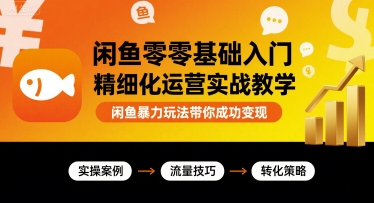 闲鱼零基础入门精细化运营实战教学，闲鱼暴力玩法带你成功变现-聚业