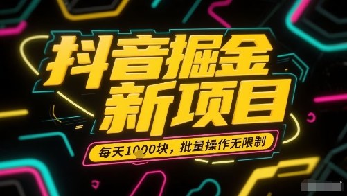 抖音掘金新项目,每天收益多张,批量操作无限制非常简单-聚业