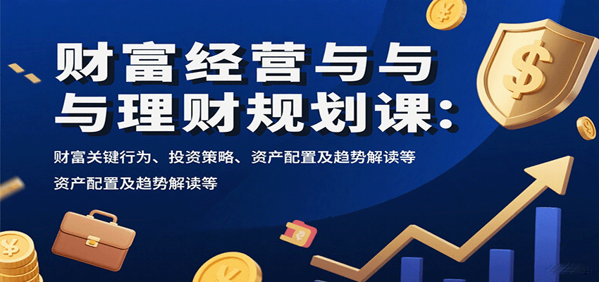财富经营与理财规划课：财富关键行为、投资策略、资产配置及趋势解读等-聚业
