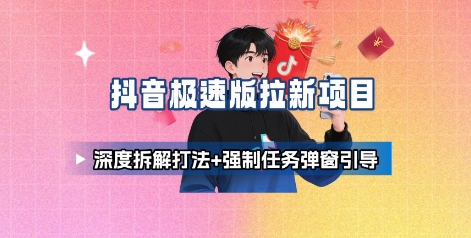 抖音极速版拉新项目_深度拆解打法+强制任务弹窗引导-聚业