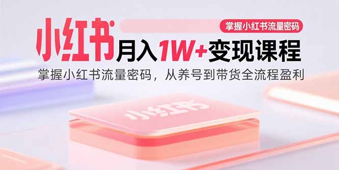小红书月入1W+变现课程：掌握小红书流量密码，从养号到带货全流程盈利-聚业