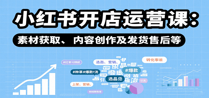 小红书开店运营课：选品、上架、营销、素材获取、内容创作及发货售后等-聚业