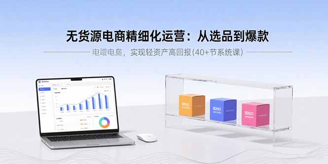 无货源电商精细化运营：从选品到爆款，实现轻资产高回报(40+节系统课-聚业