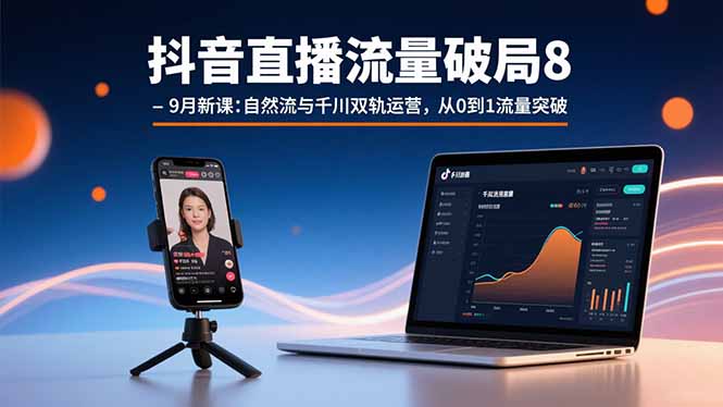 抖音直播流量破局8-9月新课:自然流与千川双轨运营,从0到1流量突破-聚业