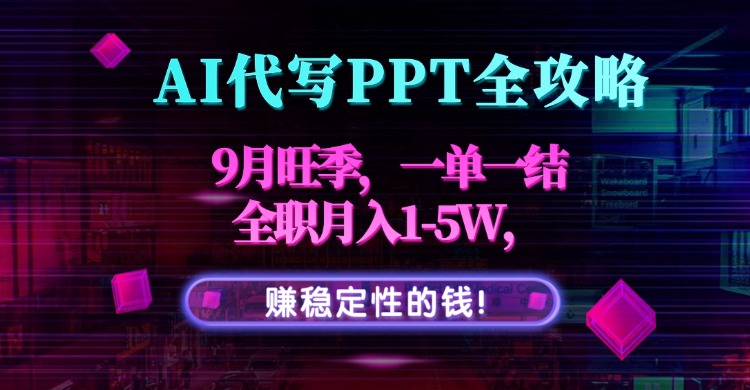AI代写PPT全攻略，9月旺季，一单一结，全职月入1-5W，赚稳定性的钱！-聚业