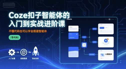 Coze扣子智能体的入门到实战进阶课，不懂代码也可以学会搭建智能体-聚业