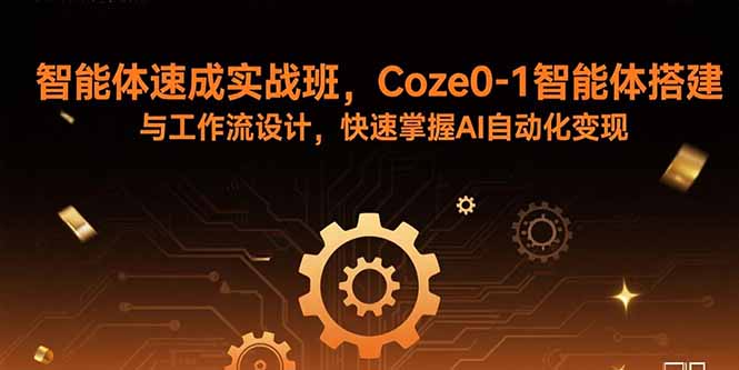 智能体速成实战班,Coze0-1智能体搭建与工作流设计,快速掌握AI自动化变现-聚业