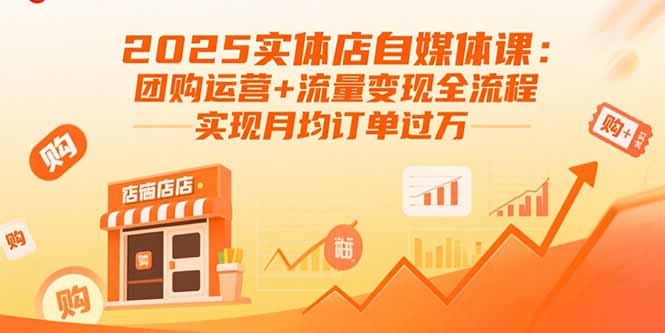 2025实体店自媒体课：团购运营+流量变现全流程，实现月均订单过万-聚业