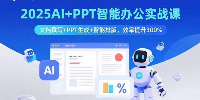 2025AI+PPT智能办公实战课：文档撰写+PPT生成+智能排版，效率提升300%-聚业