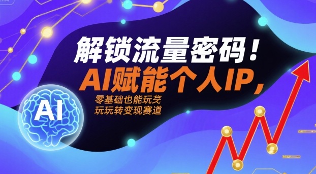 解锁流量密码！AI赋能个人IP，零基础也能玩转变现赛道-聚业
