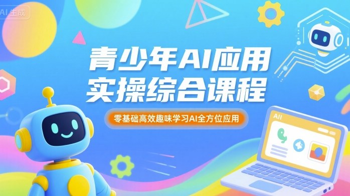 青少年AI应用实操综合课程，零基础高效趣味学习AI全方位应用-聚业