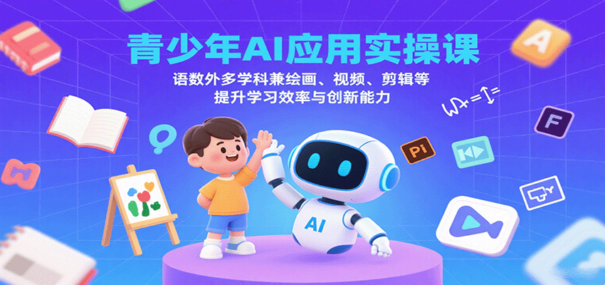 青少年AI应用实操课：语数外多学科兼绘画、视频、剪辑等提升学习效率与创新能力-聚业