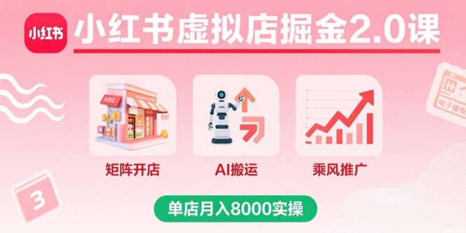小红书虚拟店掘金2.0课，矩阵开店+AI搬运+乘风推广，单店月入8000实操-聚业