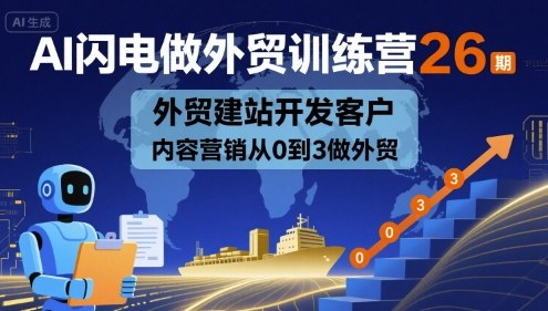 AI闪电做外贸训练营26期，外贸建站开发客户内容营销从0到3做外贸-聚业