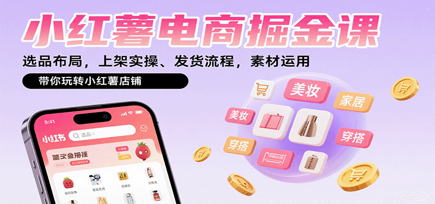 小红薯电商掘金课：选品布局，上架实操、发货流程，素材运用，带你玩转小红薯店铺-聚业